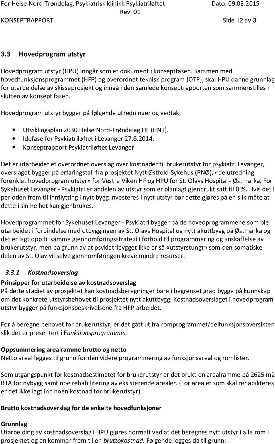 slutten av konsept fasen. Hovedprogram utstyr bygger på følgende utredninger og vedtak; Utviklingsplan 2030 Helse Nord-Trøndelag HF (HNT). Idefase for Psykiatriløftet i Levanger 27.8.2014.