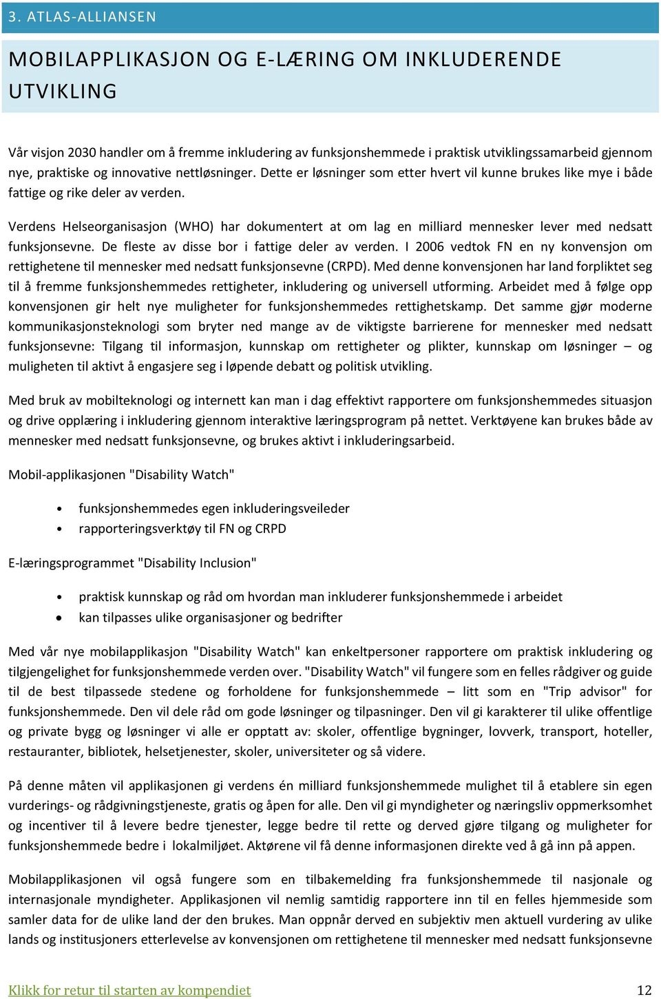 Verdens Helseorganisasjon (WHO) har dokumentert at om lag en milliard mennesker lever med nedsatt funksjonsevne. De fleste av disse bor i fattige deler av verden.