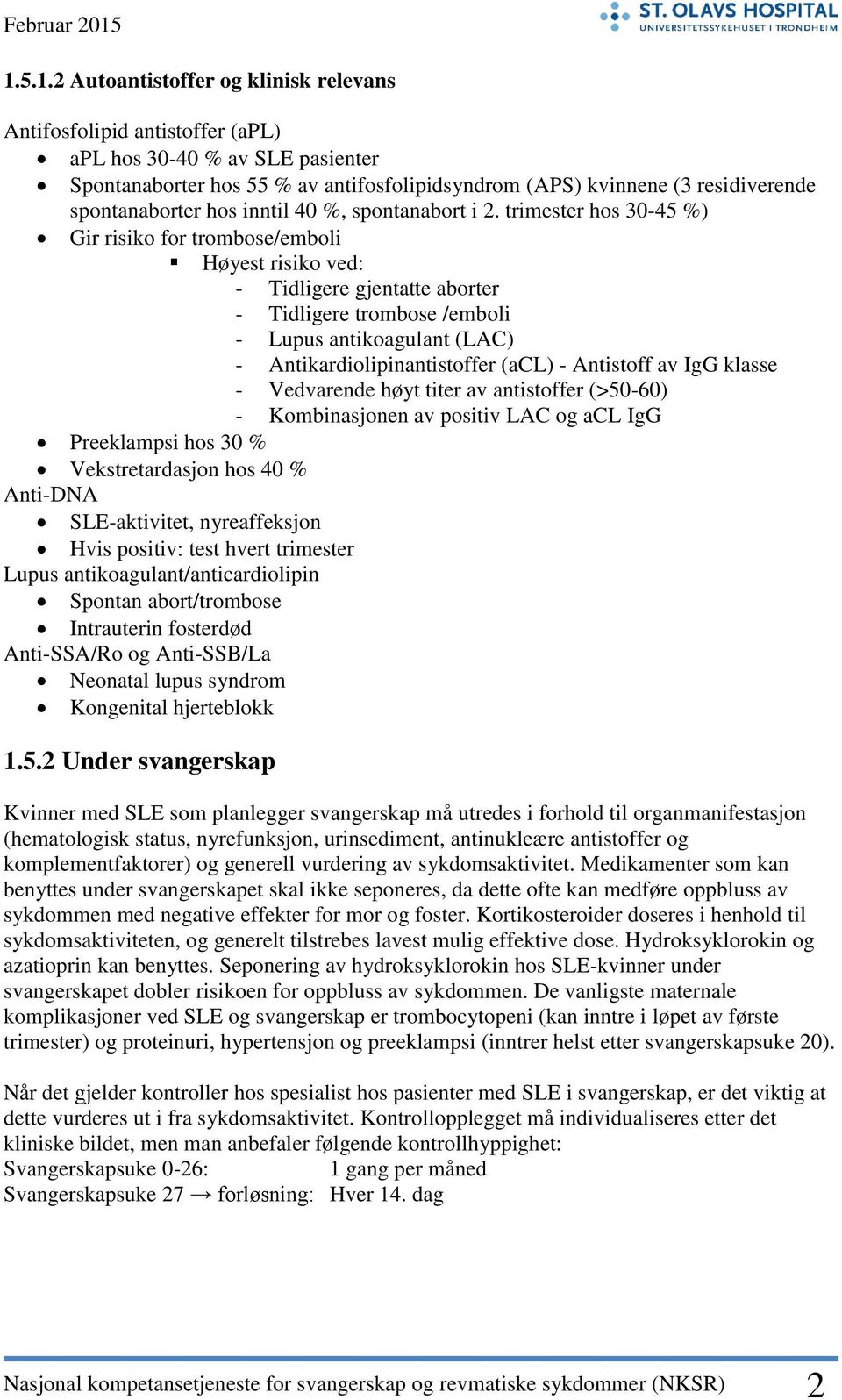 trimester hos 30-45 %) Gir risiko for trombose/emboli Høyest risiko ved: - Tidligere gjentatte aborter - Tidligere trombose /emboli - Lupus antikoagulant (LAC) - Antikardiolipinantistoffer (acl) -