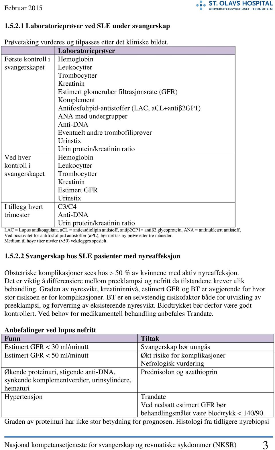 ANA med undergrupper Anti-DNA Eventuelt andre trombofiliprøver Urinstix Ved hver kontroll i svangerskapet I tillegg hvert trimester Urin protein/kreatinin ratio Hemoglobin Leukocytter Trombocytter