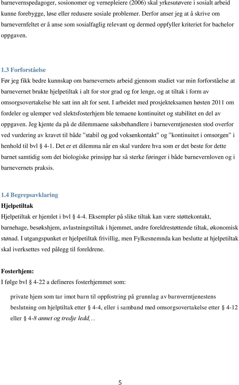 3 Forforståelse Før jeg fikk bedre kunnskap om barnevernets arbeid gjennom studiet var min forforståelse at barnevernet brukte hjelpetiltak i alt for stor grad og for lenge, og at tiltak i form av