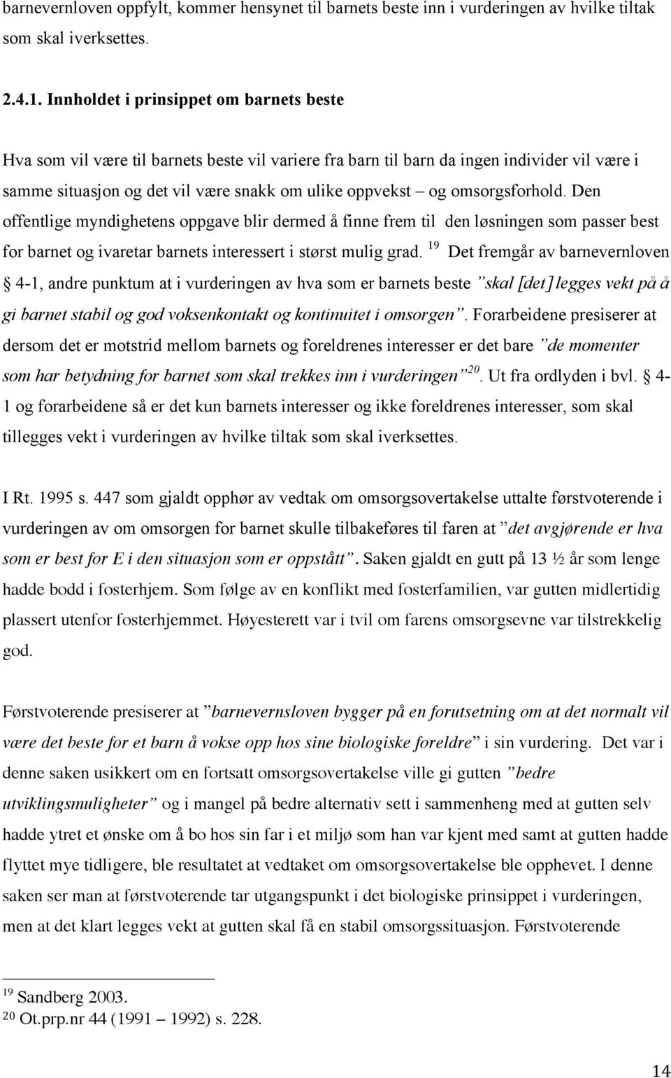 omsorgsforhold. Den offentlige myndighetens oppgave blir dermed å finne frem til den løsningen som passer best for barnet og ivaretar barnets interessert i størst mulig grad.