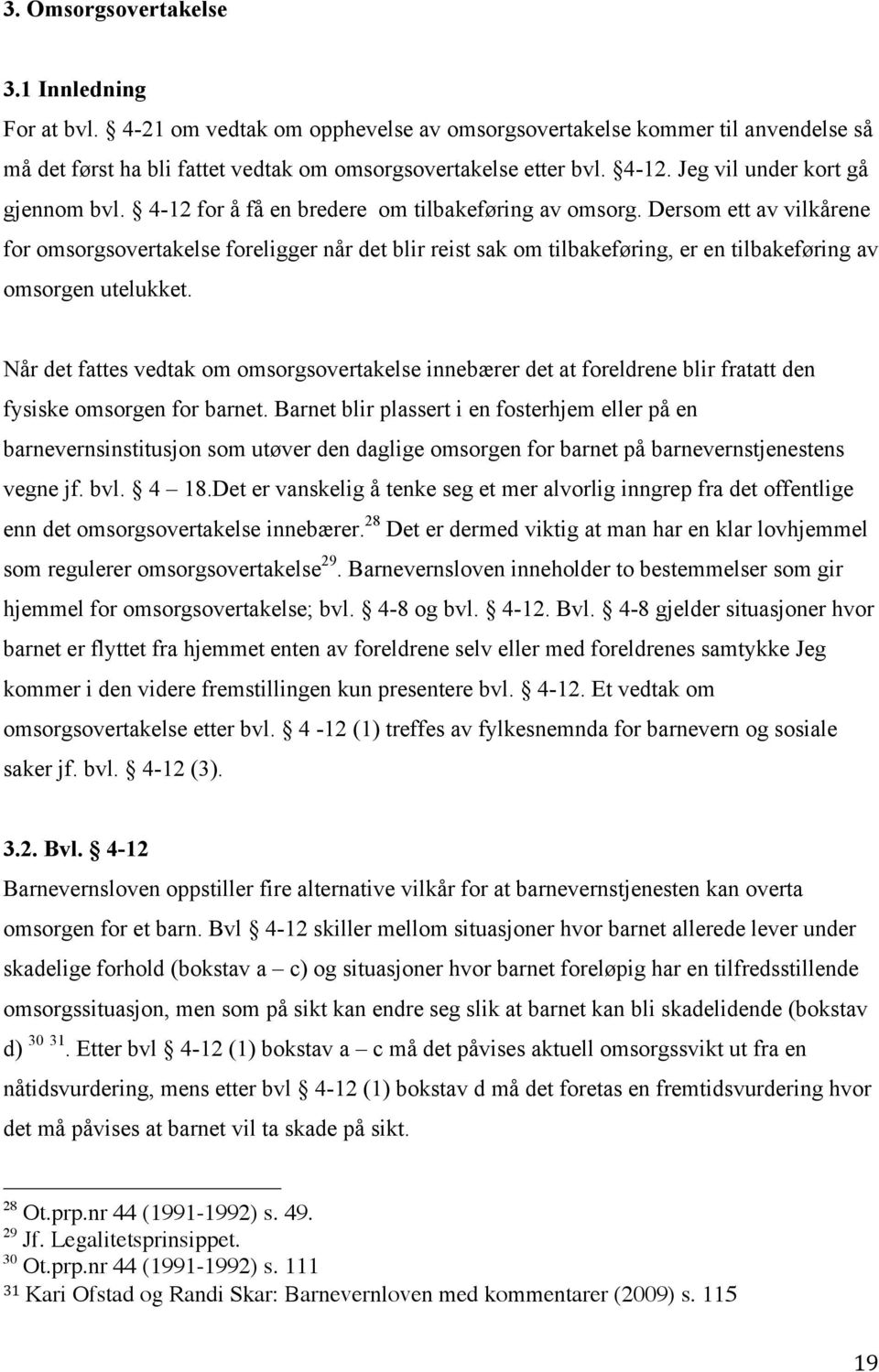 Dersom ett av vilkårene for omsorgsovertakelse foreligger når det blir reist sak om tilbakeføring, er en tilbakeføring av omsorgen utelukket.