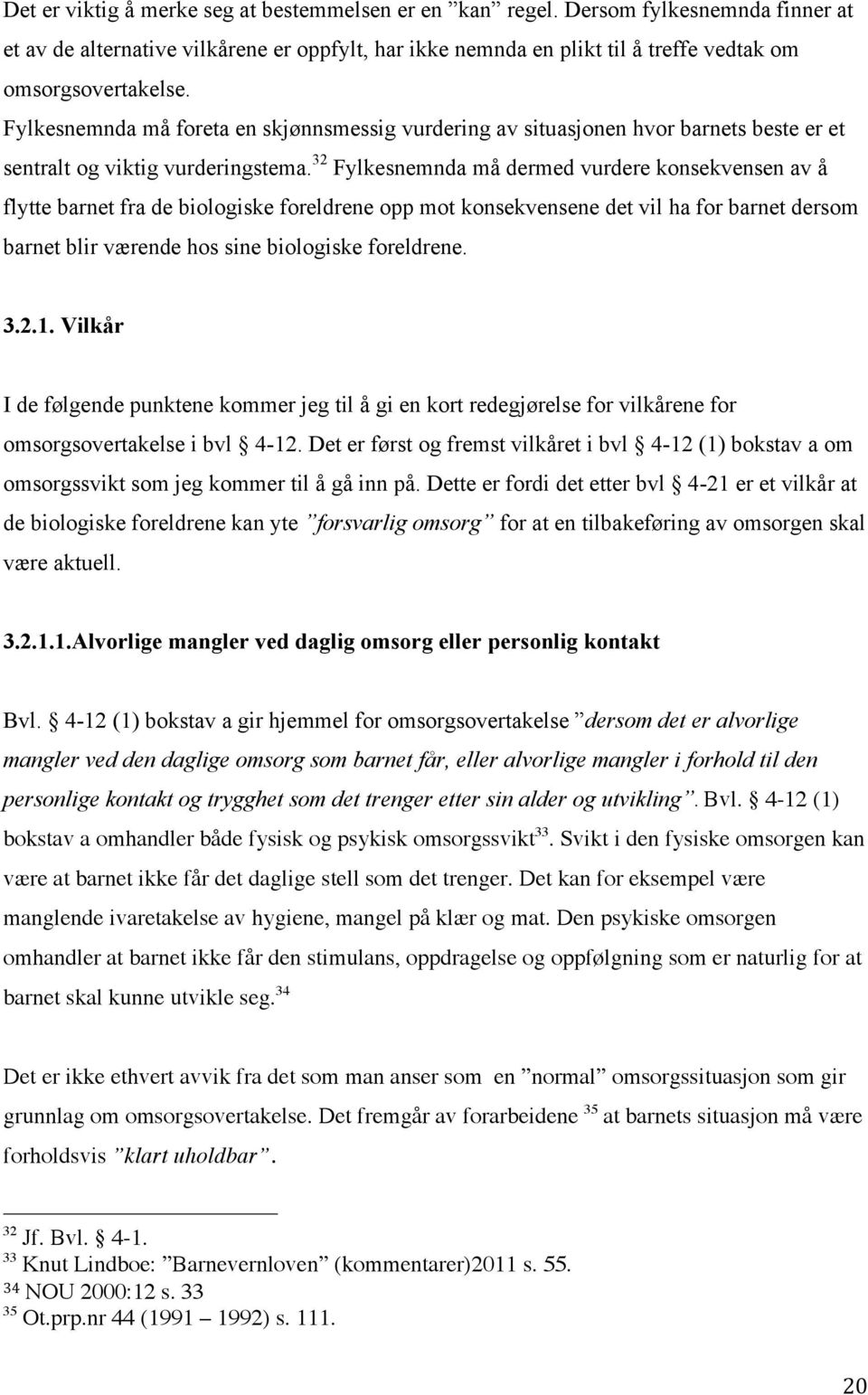 32 Fylkesnemnda må dermed vurdere konsekvensen av å flytte barnet fra de biologiske foreldrene opp mot konsekvensene det vil ha for barnet dersom barnet blir værende hos sine biologiske foreldrene. 3.