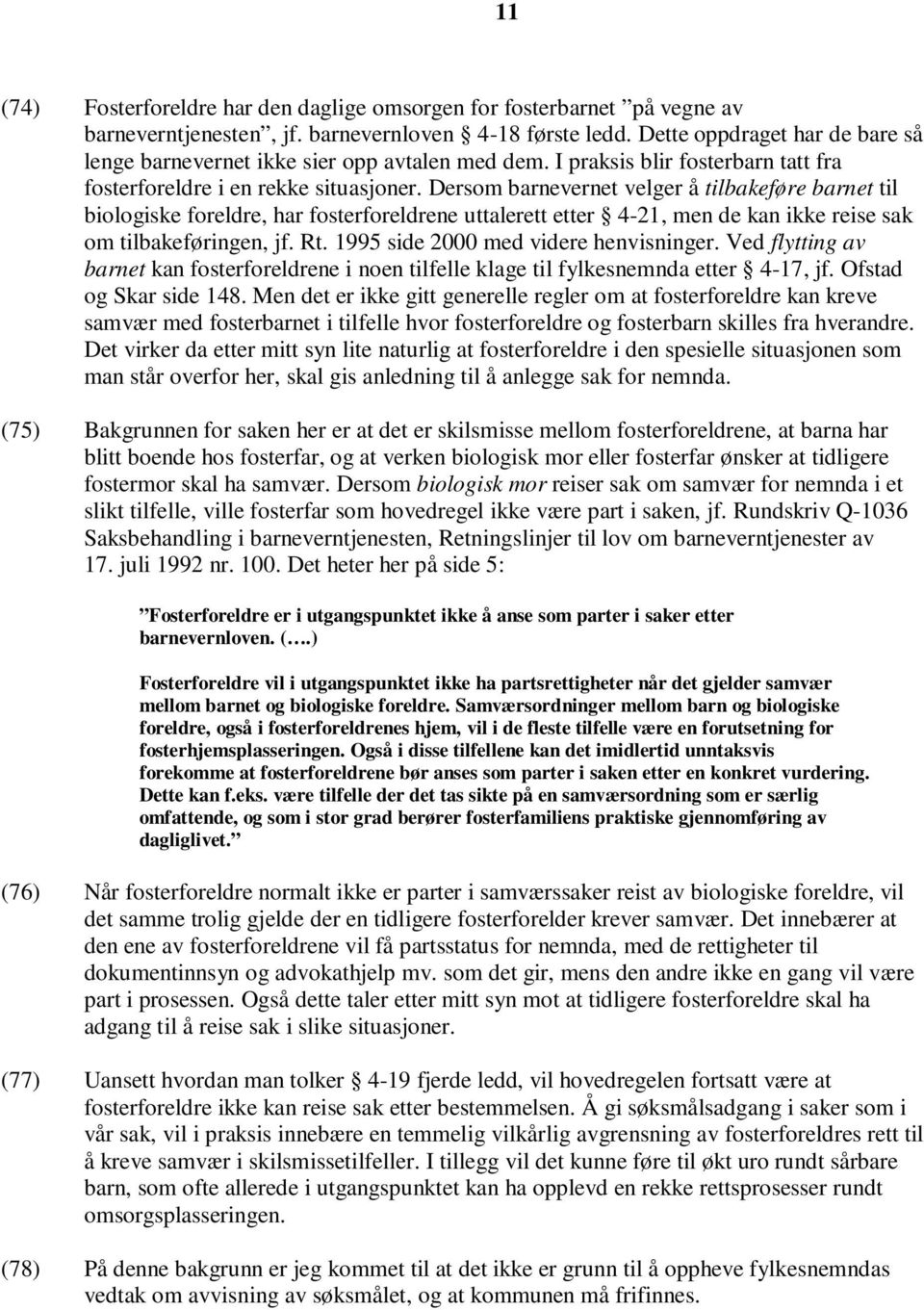 Dersom barnevernet velger å tilbakeføre barnet til biologiske foreldre, har fosterforeldrene uttalerett etter 4-21, men de kan ikke reise sak om tilbakeføringen, jf. Rt.