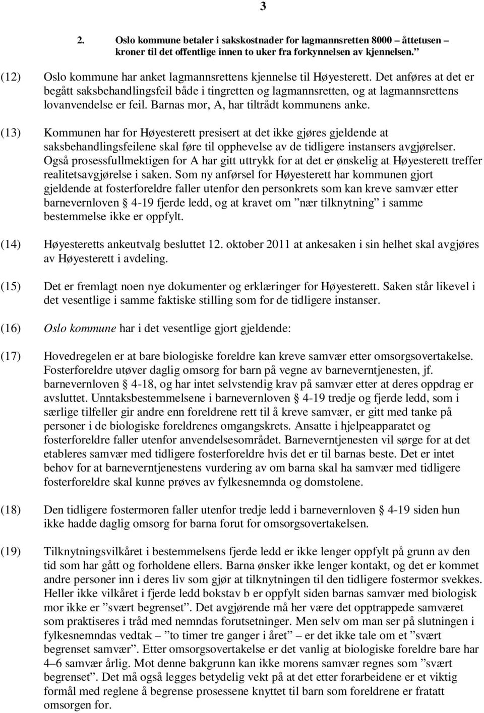 Det anføres at det er begått saksbehandlingsfeil både i tingretten og lagmannsretten, og at lagmannsrettens lovanvendelse er feil. Barnas mor, A, har tiltrådt kommunens anke.