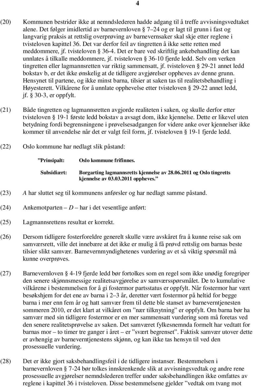 Det var derfor feil av tingretten å ikke sette retten med meddommere, jf. tvisteloven 36-4. Det er bare ved skriftlig ankebehandling det kan unnlates å tilkalle meddommere, jf.