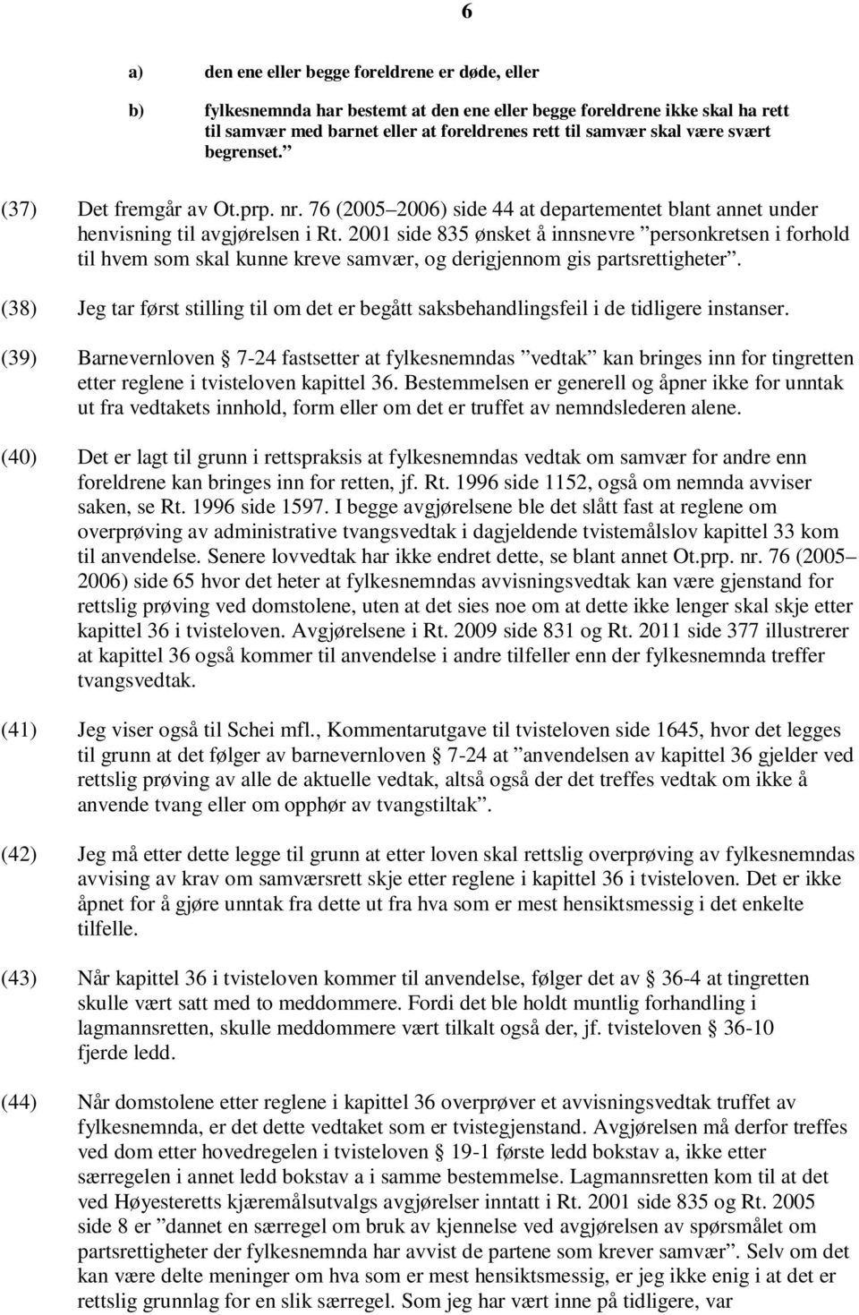 2001 side 835 ønsket å innsnevre personkretsen i forhold til hvem som skal kunne kreve samvær, og derigjennom gis partsrettigheter.