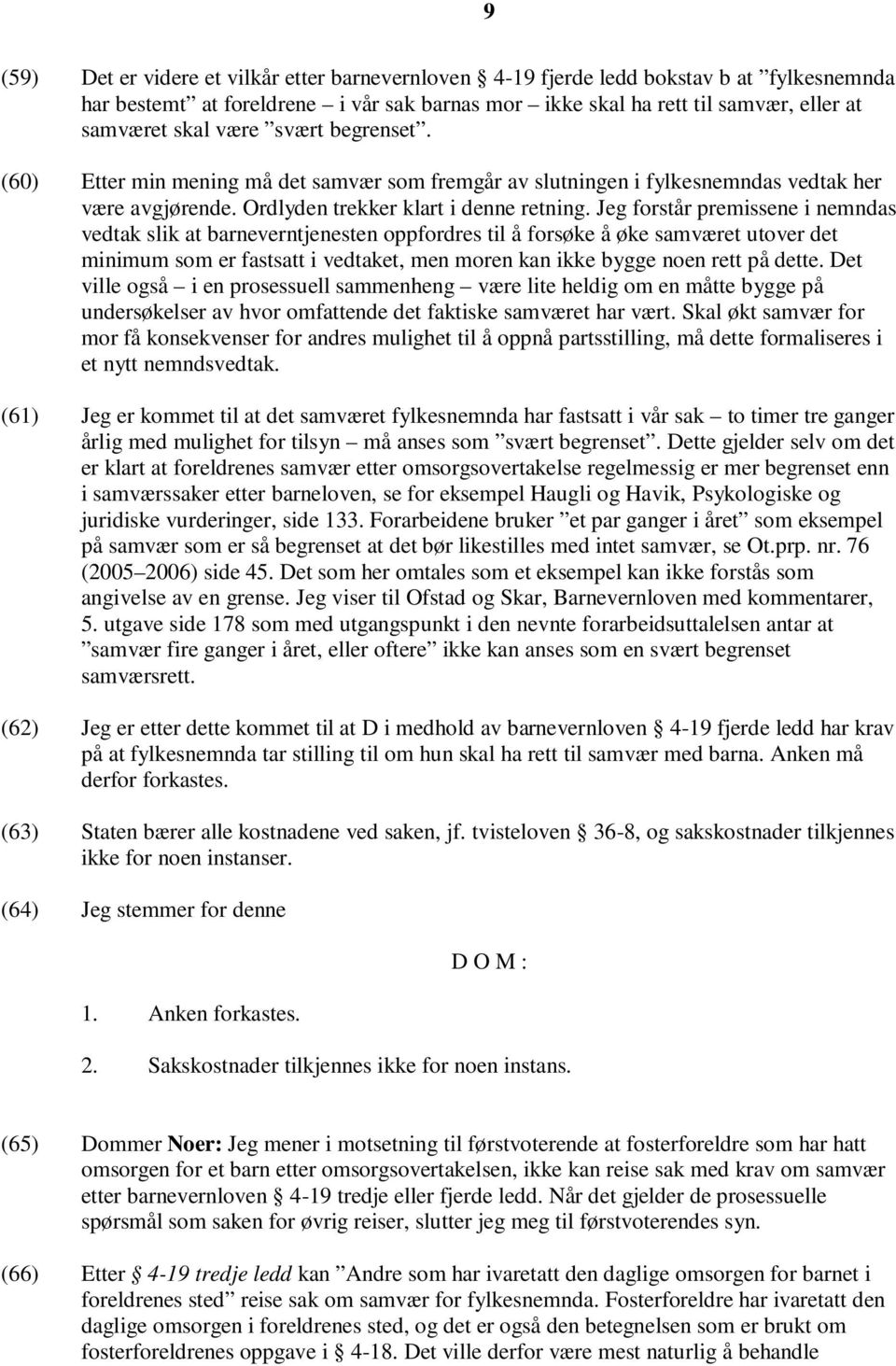 Jeg forstår premissene i nemndas vedtak slik at barneverntjenesten oppfordres til å forsøke å øke samværet utover det minimum som er fastsatt i vedtaket, men moren kan ikke bygge noen rett på dette.