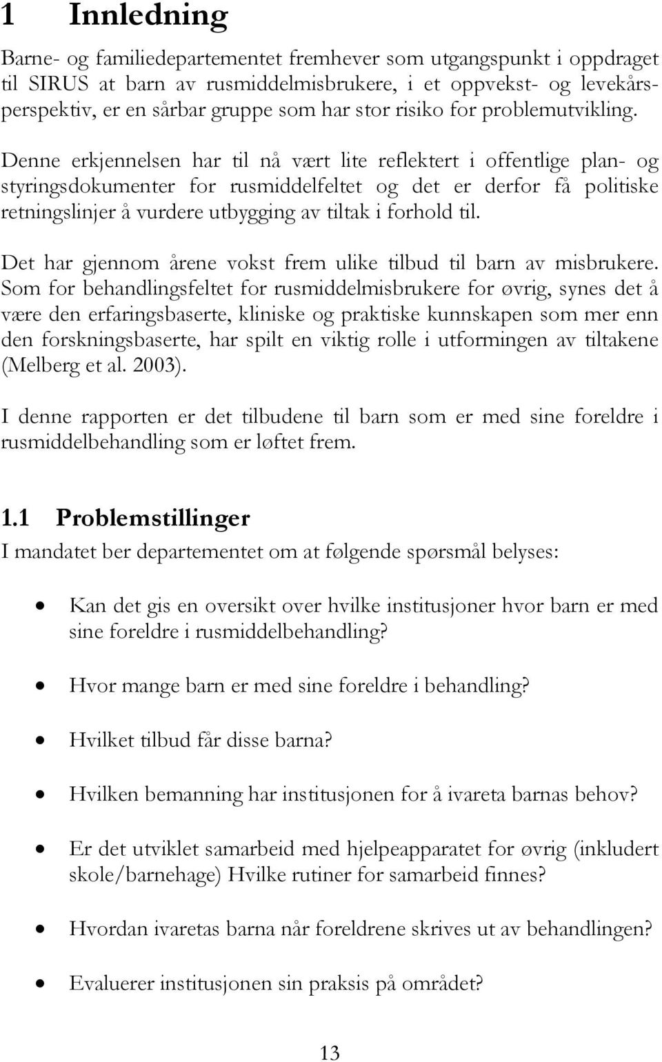 Denne erkjennelsen har til nå vært lite reflektert i offentlige plan- og styringsdokumenter for rusmiddelfeltet og det er derfor få politiske retningslinjer å vurdere utbygging av tiltak i forhold