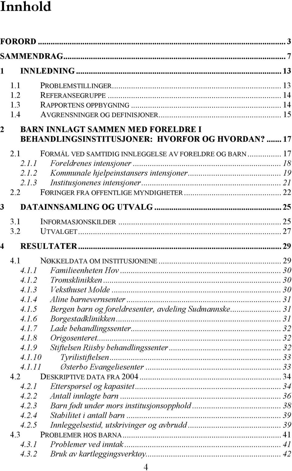 .. 19 2.1.3 Institusjonenes intensjoner... 21 2.2 FØRINGER FRA OFFENTLIGE MYNDIGHETER... 22 3 DATAINNSAMLING OG UTVALG... 25 3.1 INFORMASJONSKILDER... 25 3.2 UTVALGET... 27 4 RESULTATER... 29 4.