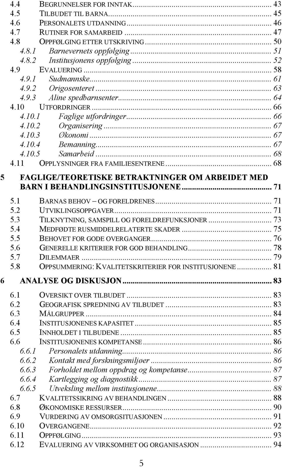 .. 66 4.10.2 Organisering... 67 4.10.3 Økonomi... 67 4.10.4 Bemanning... 67 4.10.5 Samarbeid... 68 4.11 OPPLYSNINGER FRA FAMILIESENTRENE.