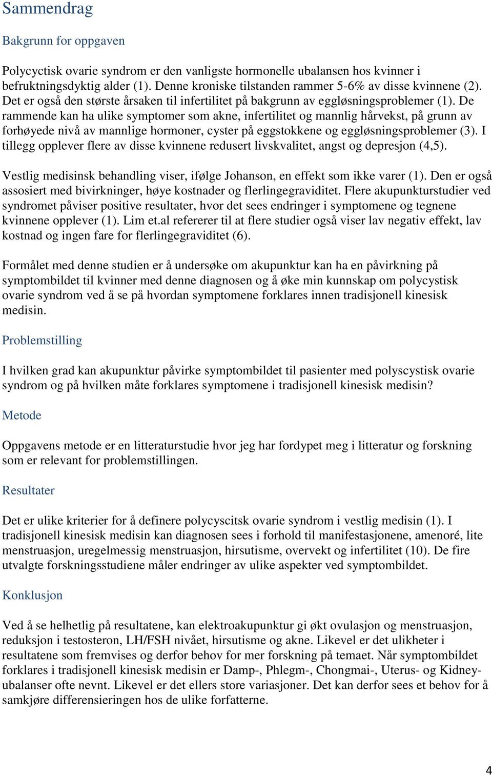 De rammende kan ha ulike symptomer som akne, infertilitet og mannlig hårvekst, på grunn av forhøyede nivå av mannlige hormoner, cyster på eggstokkene og eggløsningsproblemer (3).