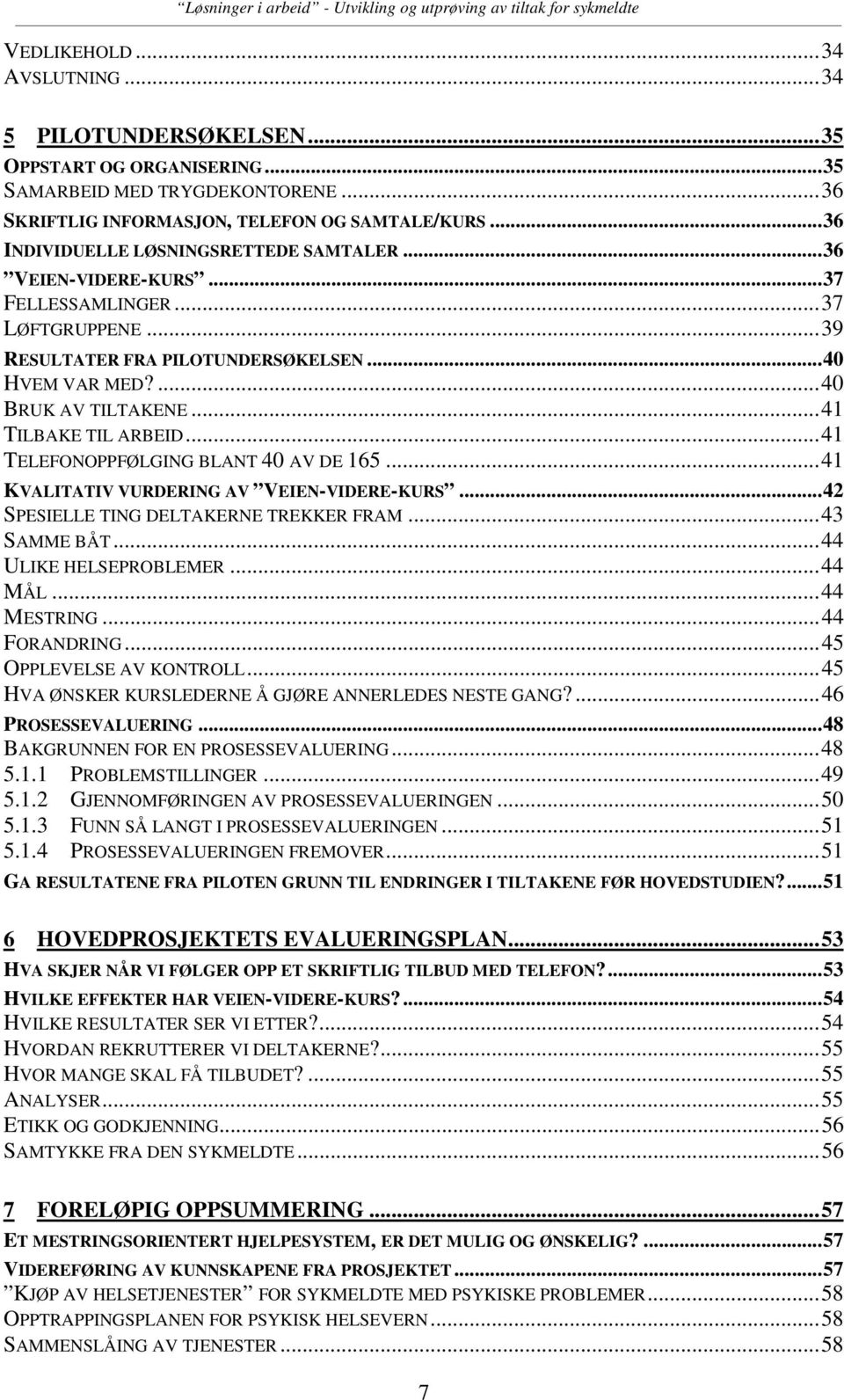 ..41 TILBAKE TIL ARBEID...41 TELEFONOPPFØLGING BLANT 40 AV DE 165...41 KVALITATIV VURDERING AV VEIEN-VIDERE-KURS...42 SPESIELLE TING DELTAKERNE TREKKER FRAM...43 SAMME BÅT...44 ULIKE HELSEPROBLEMER.