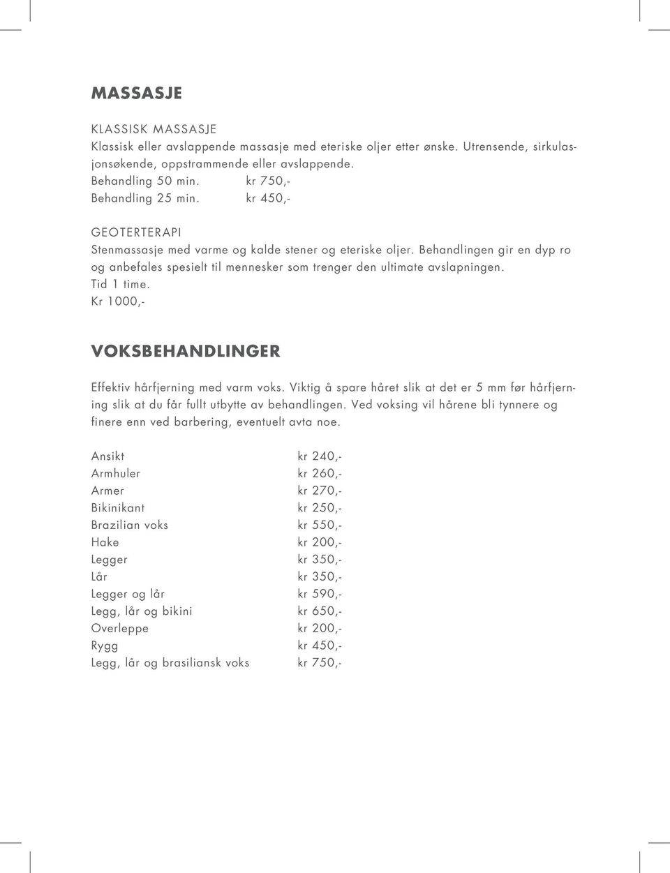 Behandlingen gir en dyp ro og anbefales spesielt til mennesker som trenger den ultimate avslapningen. Tid 1 time. Kr 1000,- Voksbehandlinger Effektiv hårfjerning med varm voks.