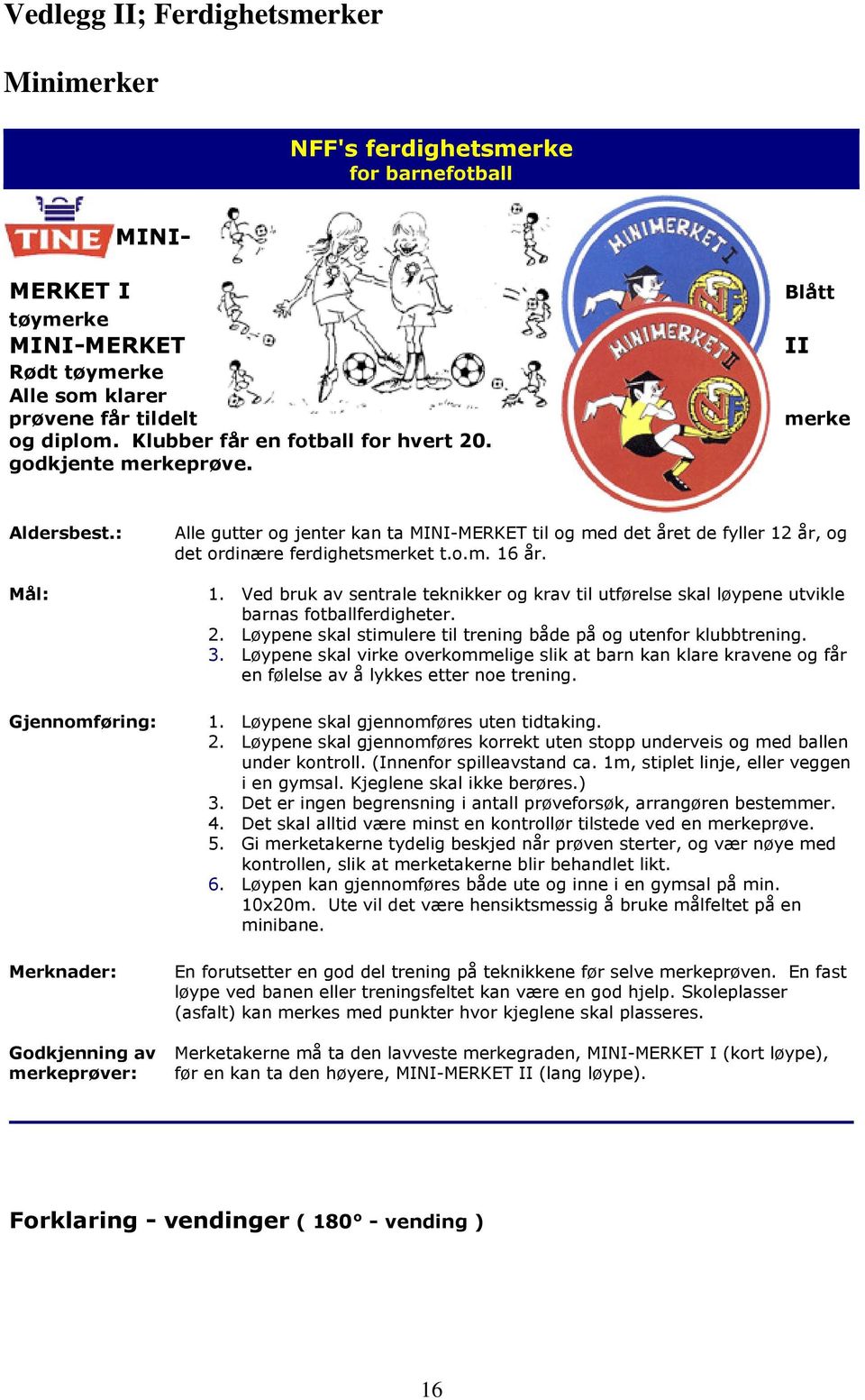 o.m. 16 år. Mål: 1. Ved bruk av sentrale teknikker og krav til utførelse skal løypene utvikle barnas fotballferdigheter. 2. Løypene skal stimulere til trening både på og utenfor klubbtrening. 3.