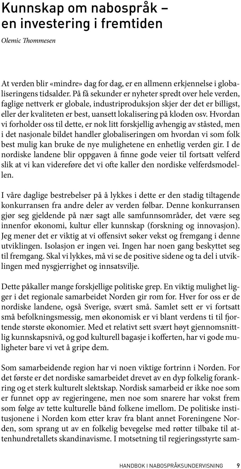 Hvordan vi forholder oss til dette, er nok litt forskjellig avhengig av ståsted, men i det nasjonale bildet handler globaliseringen om hvordan vi som folk best mulig kan bruke de nye mulighetene en