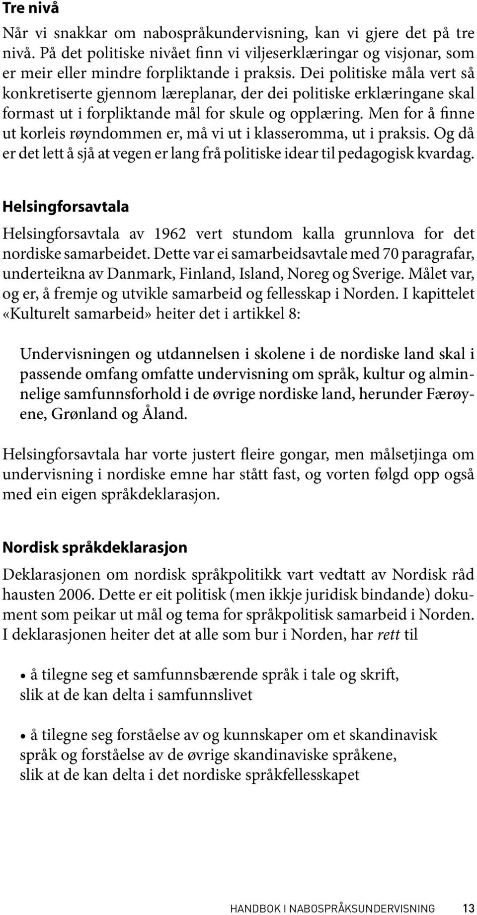 Men for å finne ut korleis røyndommen er, må vi ut i klasseromma, ut i praksis. Og då er det lett å sjå at vegen er lang frå politiske idear til pedagogisk kvardag.