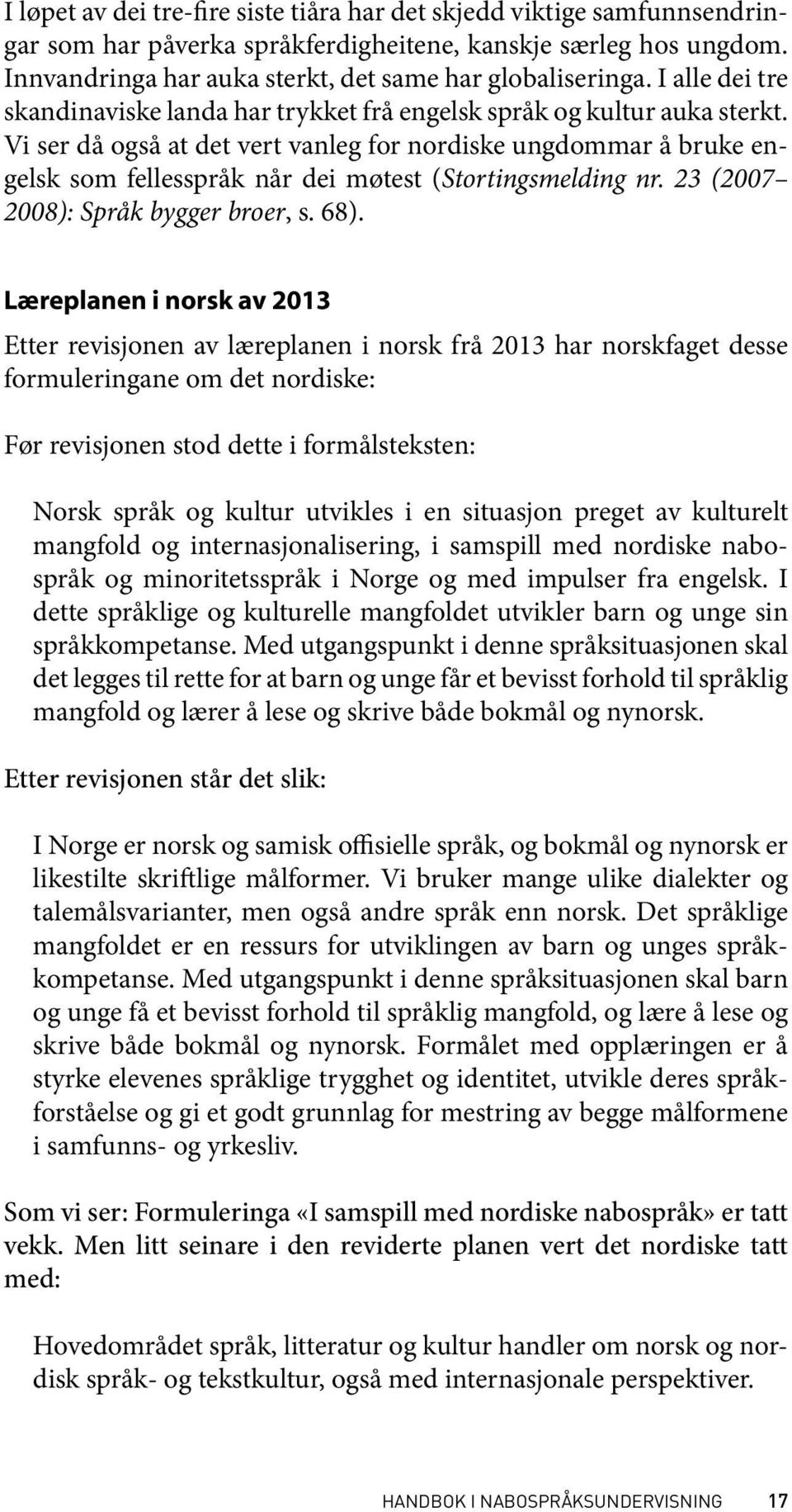 Vi ser då også at det vert vanleg for nordiske ungdommar å bruke engelsk som fellesspråk når dei møtest (Stortingsmelding nr. 23 (2007 2008): Språk bygger broer, s. 68).