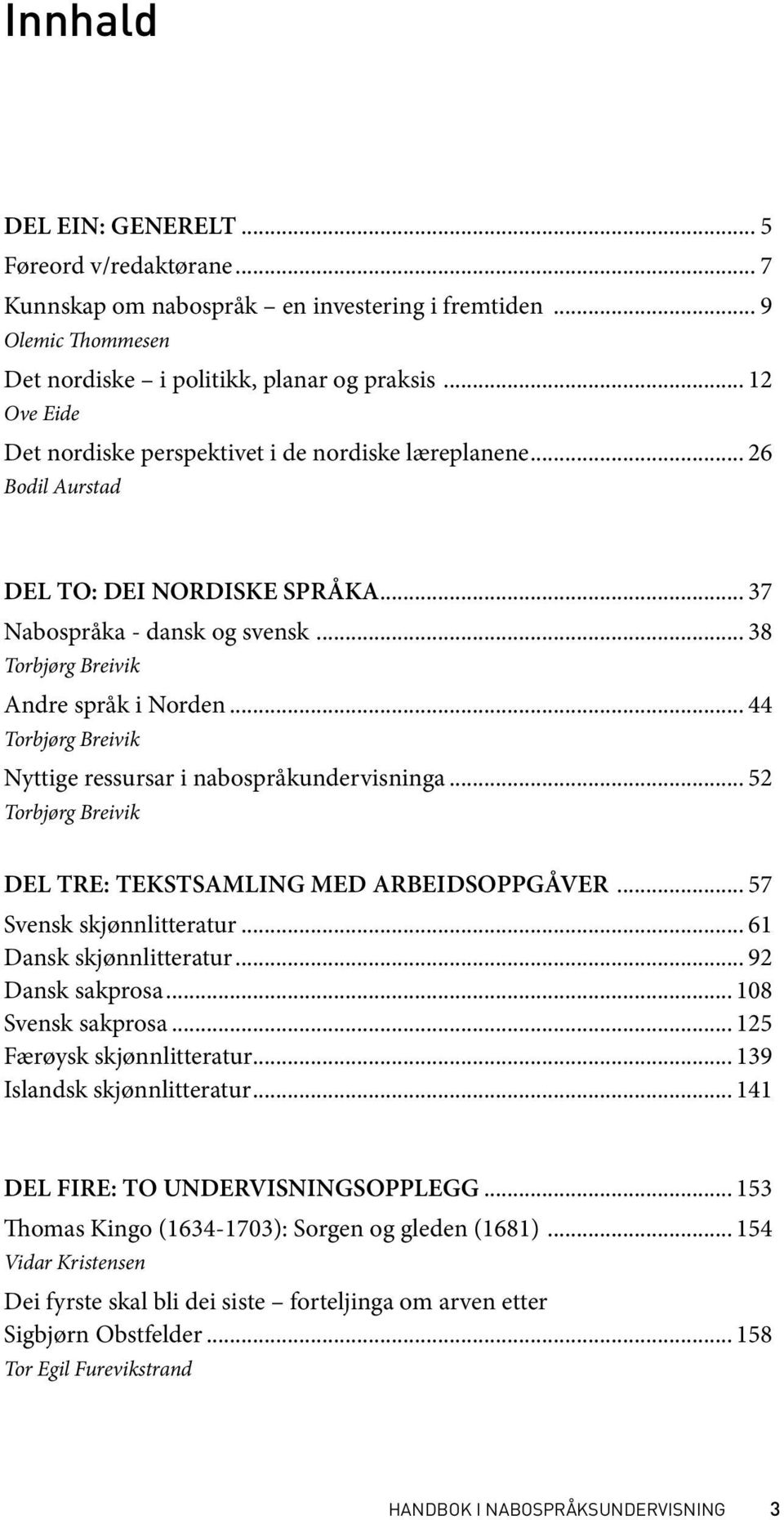 .. 44 Torbjørg Breivik Nyttige ressursar i nabospråkundervisninga... 52 Torbjørg Breivik DEL TRE: TEKSTSAMLING MED ARBEIDSOPPGÅVER... 57 Svensk skjønnlitteratur... 61 Dansk skjønnlitteratur.