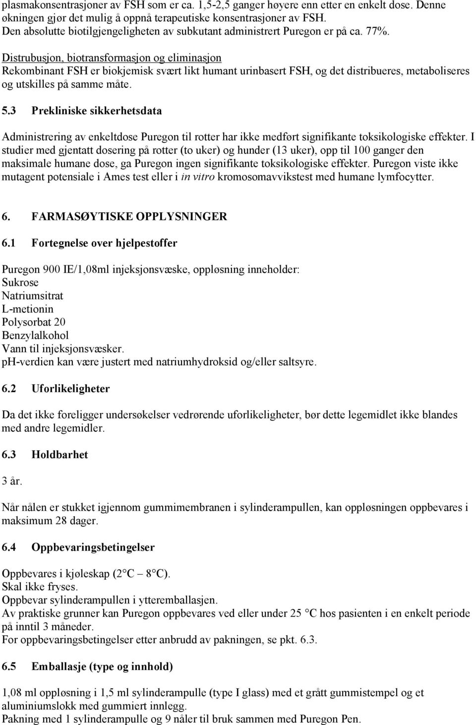 Distrubusjon, biotransformasjon og eliminasjon Rekombinant FSH er biokjemisk svært likt humant urinbasert FSH, og det distribueres, metaboliseres og utskilles på samme måte. 5.