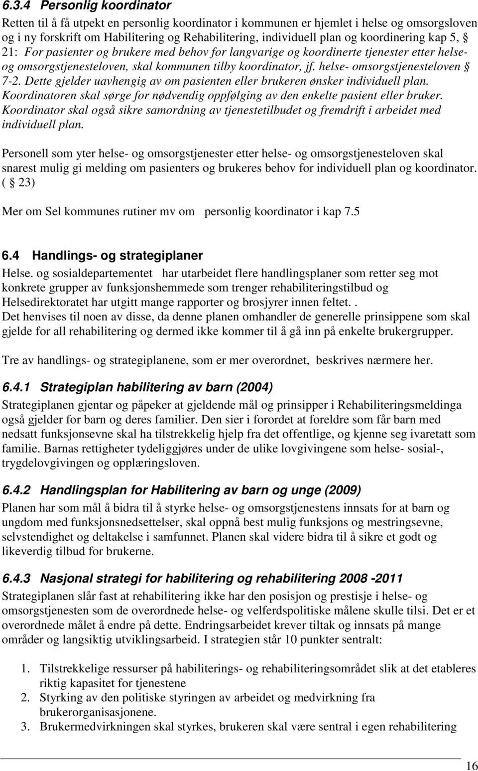 helse- omsorgstjenesteloven 7-2. Dette gjelder uavhengig av om pasienten eller brukeren ønsker individuell plan. Koordinatoren skal sørge for nødvendig oppfølging av den enkelte pasient eller bruker.