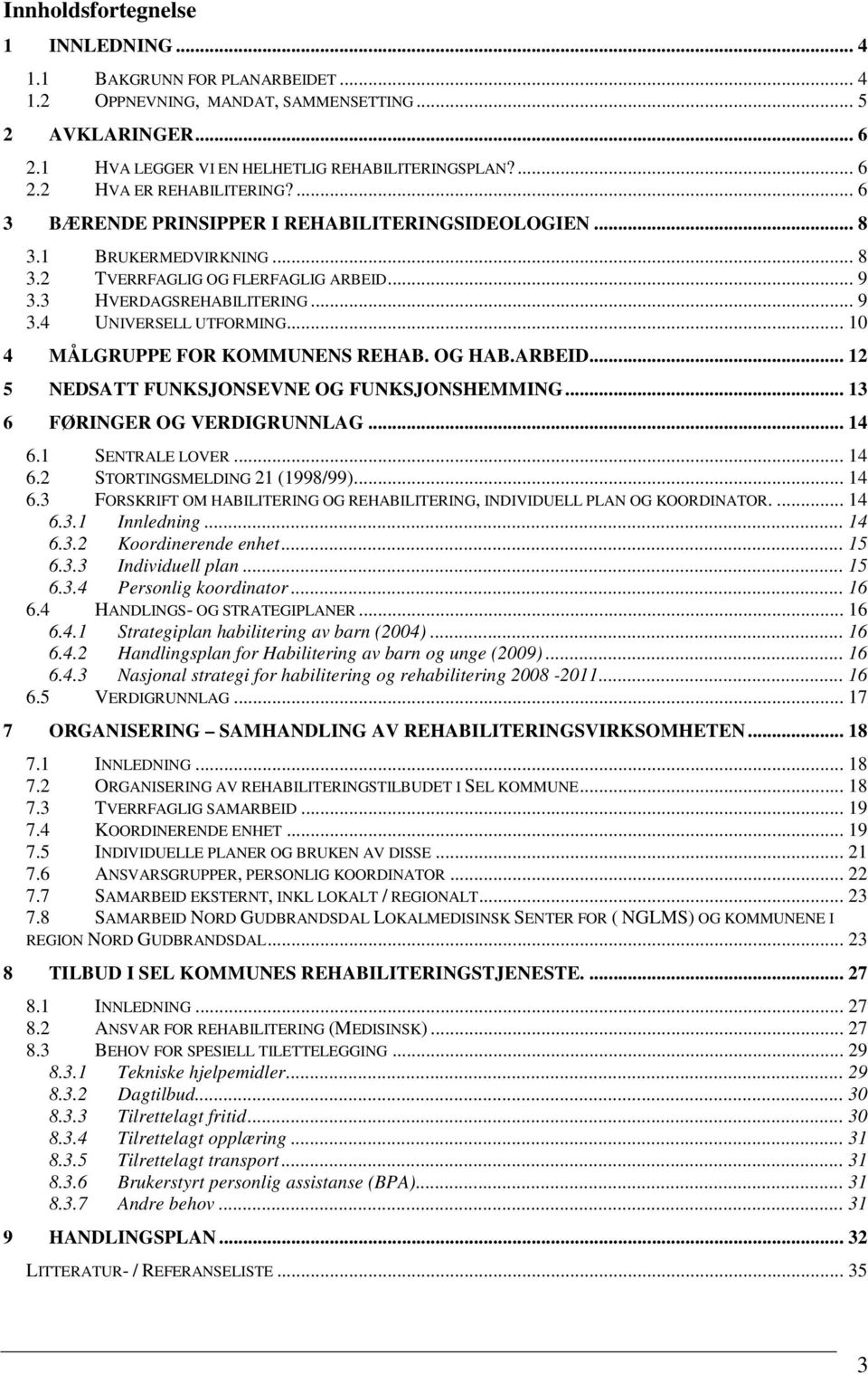 .. 10 4 MÅLGRUPPE FOR KOMMUNENS REHAB. OG HAB.ARBEID... 12 5 NEDSATT FUNKSJONSEVNE OG FUNKSJONSHEMMING... 13 6 FØRINGER OG VERDIGRUNNLAG... 14 6.1 SENTRALE LOVER... 14 6.2 STORTINGSMELDING 21 (1998/99).