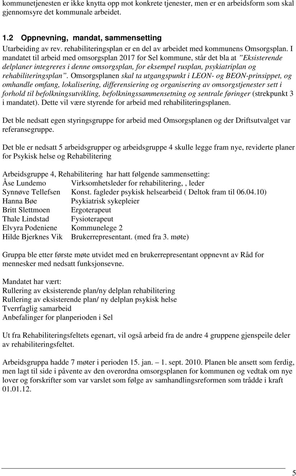 I mandatet til arbeid med omsorgsplan 2017 for Sel kommune, står det bla at Eksisterende delplaner integreres i denne omsorgsplan, for eksempel rusplan, psykiatriplan og rehabiliteringsplan.