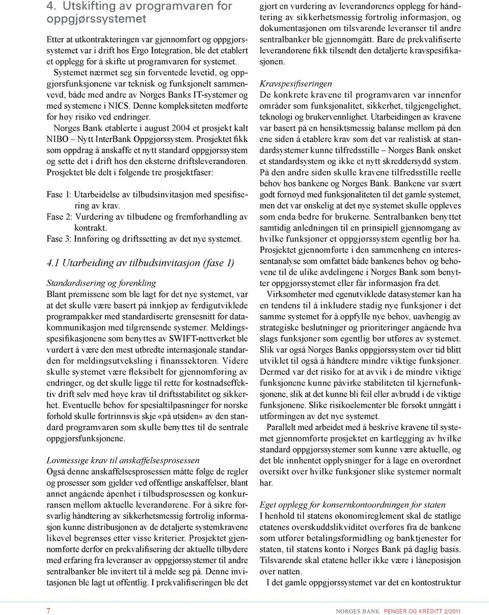 Denne kompleksiteten medførte for høy risiko ved endringer. Norges Bank etablerte i august 2004 et prosjekt kalt NIBO Nytt InterBank Oppgjørssystem.