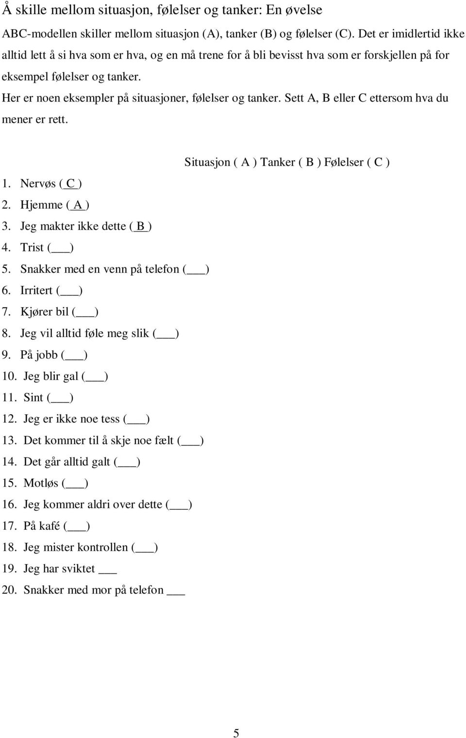 Her er noen eksempler på situasjoner, følelser og tanker. Sett A, B eller C ettersom hva du mener er rett. Situasjon ( A ) Tanker ( B ) Følelser ( C ) 1. Nervøs ( C ) 2. Hjemme ( A ) 3.