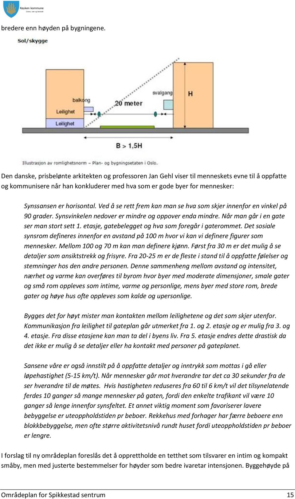 Ved å se rett frem kan man se hva som skjer innenfor en vinkel på 90 grader. Synsvinkelen nedover er mindre og oppover enda mindre. Når man går i en gate ser man stort sett 1.