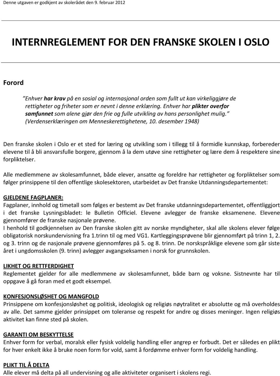 erklæring. Enhver har plikter overfor samfunnet som alene gjør den frie og fulle utvikling av hans personlighet mulig. (Verdenserklæringen om Menneskerettighetene, 10.