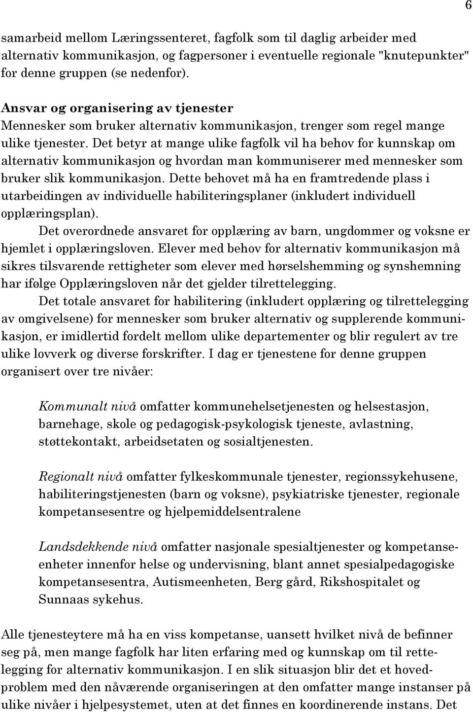 Det betyr at mange ulike fagfolk vil ha behov for kunnskap om alternativ kommunikasjon og hvordan man kommuniserer med mennesker som bruker slik kommunikasjon.