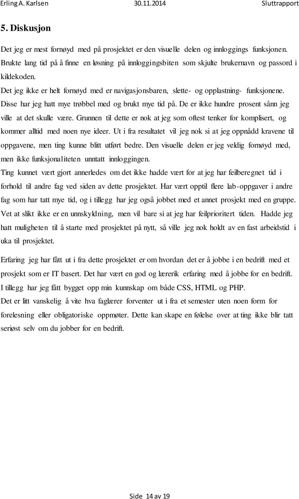 Disse har jeg hatt mye trøbbel med og brukt mye tid på. De er ikke hundre prosent sånn jeg ville at det skulle være.