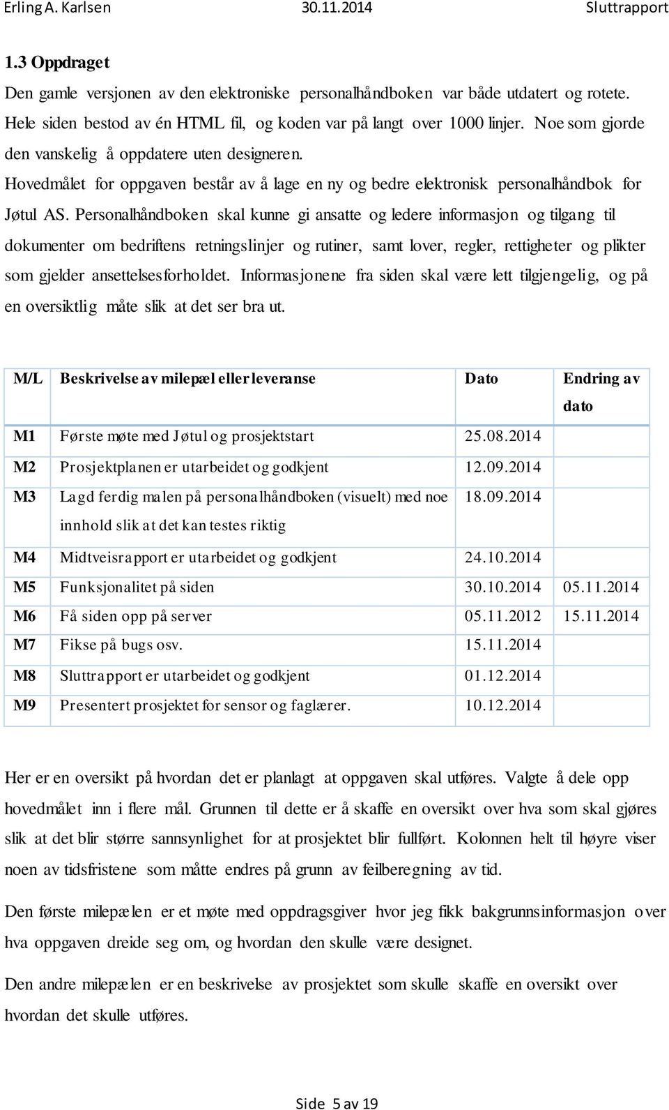 Personalhåndboken skal kunne gi ansatte og ledere informasjon og tilgang til dokumenter om bedriftens retningslinjer og rutiner, samt lover, regler, rettigheter og plikter som gjelder