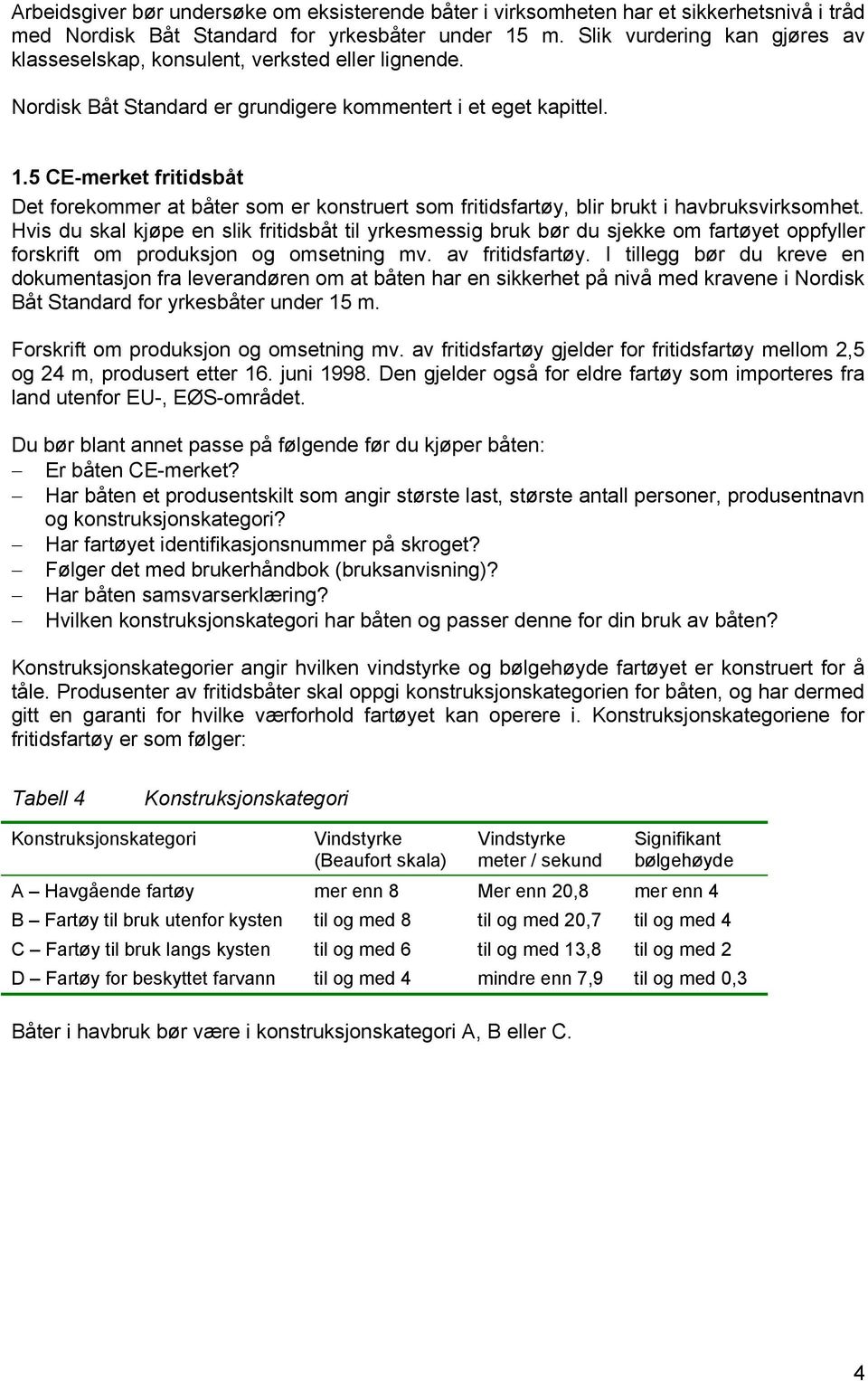 5 CE-merket fritidsbåt Det forekommer at båter som er konstruert som fritidsfartøy, blir brukt i havbruksvirksomhet.