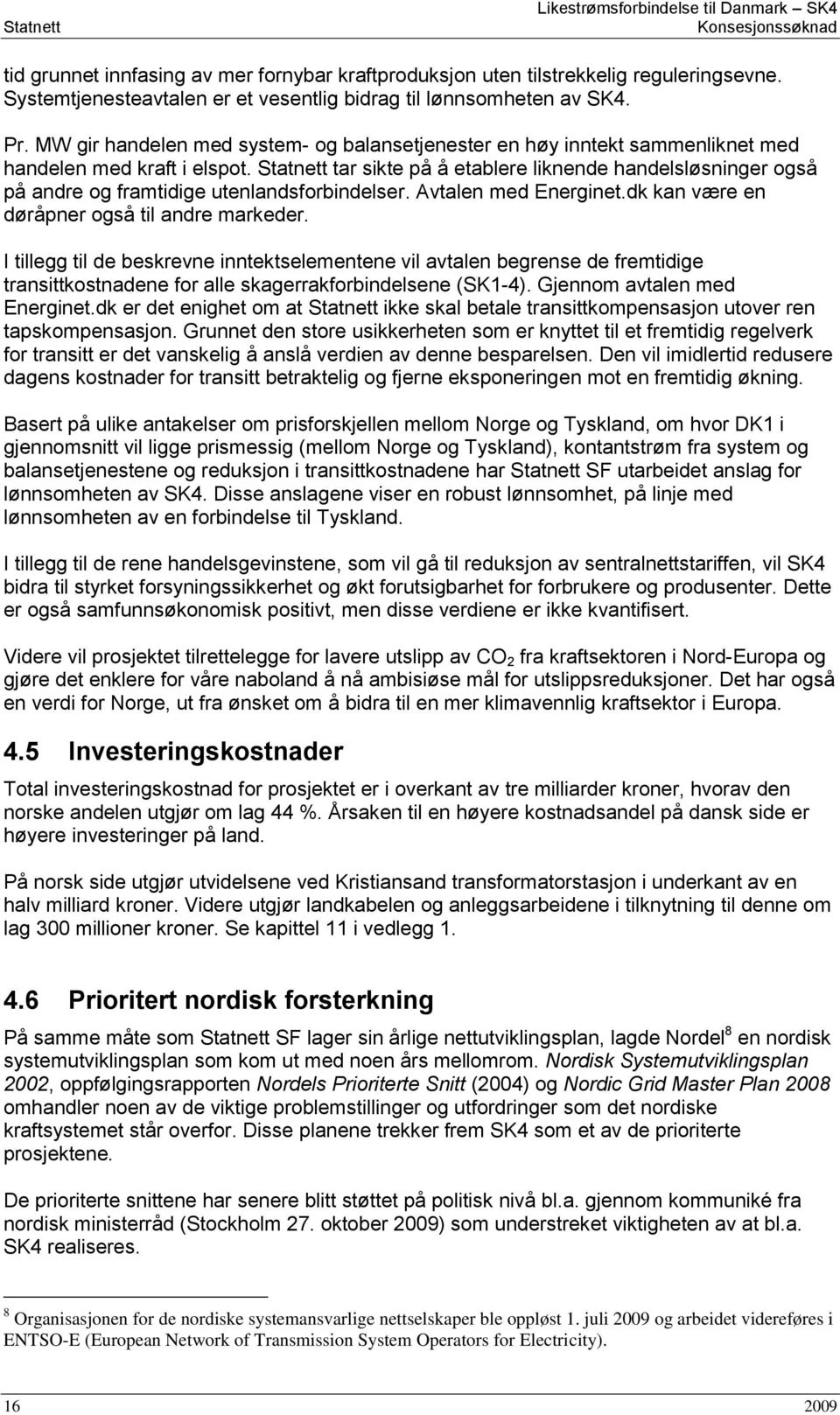 Statnett tar sikte på å etablere liknende handelsløsninger også på andre og framtidige utenlandsforbindelser. Avtalen med Energinet.dk kan være en døråpner også til andre markeder.