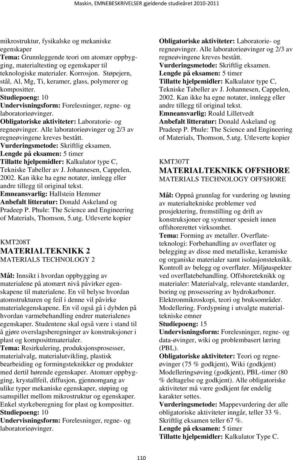 Alle laboratorieøvinger og 2/3 av regneøvingene kreves bestått.. Tillatte hjelpemidler: Kalkulator type C, Tekniske Tabeller av J. Johannesen, Cappelen, 2002.