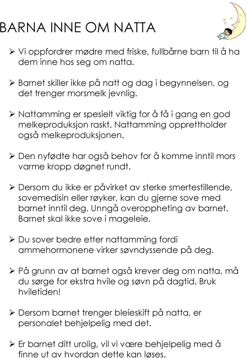 Den nyfødte har også behov for å komme inntil mors varme kropp døgnet rundt. Dersom du ikke er påvirket av sterke smertestillende, sovemedisin eller røyker, kan du gjerne sove med barnet inntil deg.