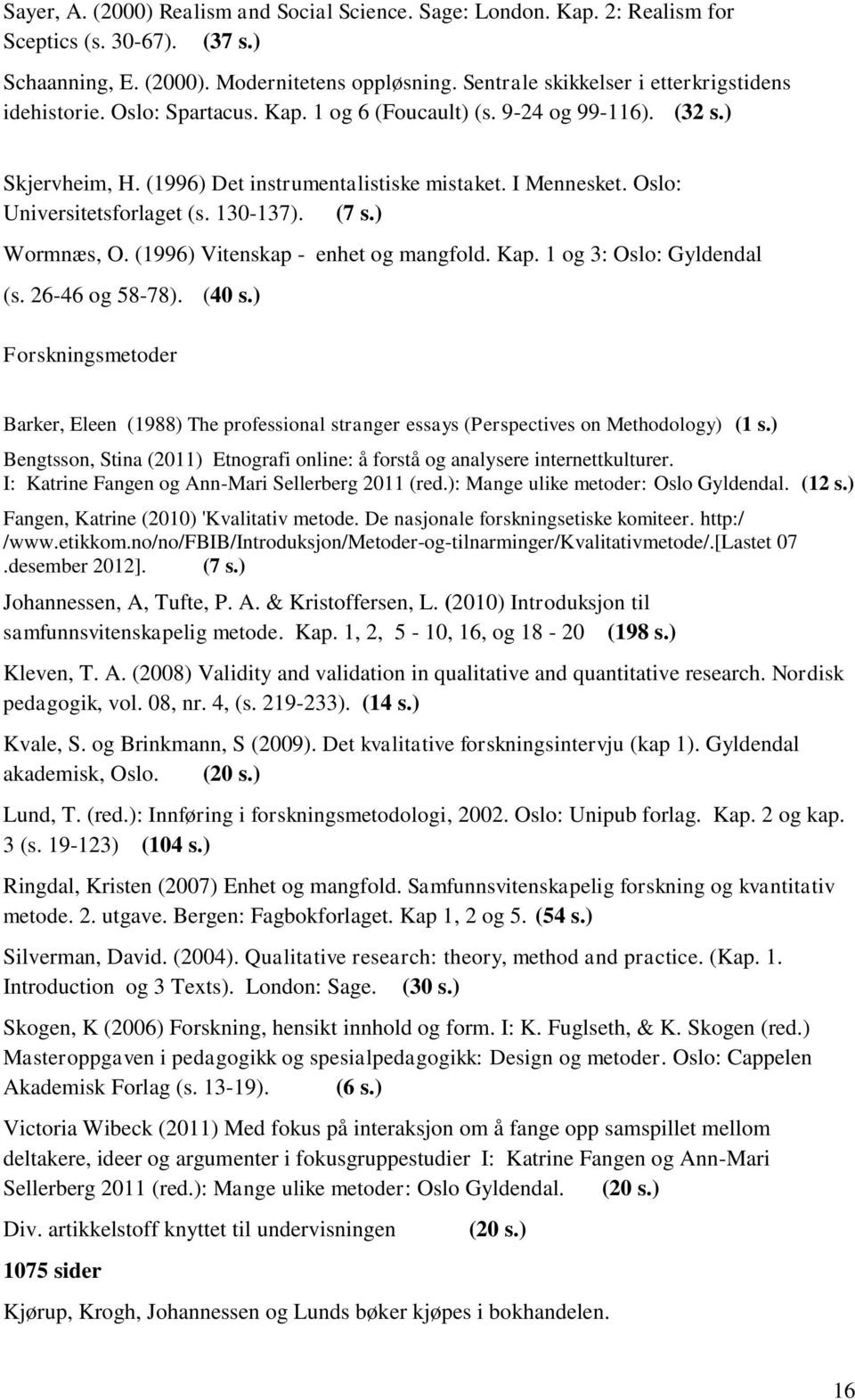 Oslo: Universitetsforlaget (s. 130-137). (7 s.) Wormnæs, O. (1996) Vitenskap - enhet og mangfold. Kap. 1 og 3: Oslo: Gyldendal (s. 26-46 og 58-78). (40 s.