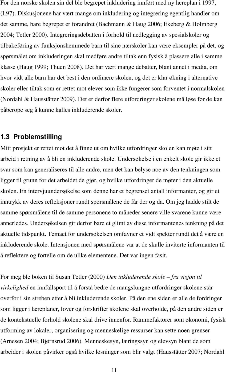 Integreringsdebatten i forhold til nedlegging av spesialskoler og tilbakeføring av funksjonshemmede barn til sine nærskoler kan være eksempler på det, og spørsmålet om inkluderingen skal medføre