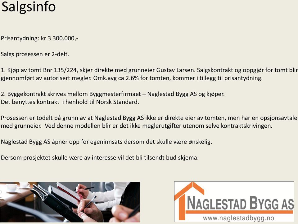 Det benyttes kontrakt i henhold til Norsk Standard. Prosessen er todelt på grunn av at Naglestad Bygg AS ikke er direkte eier av tomten, men har en opsjonsavtale med grunneier.