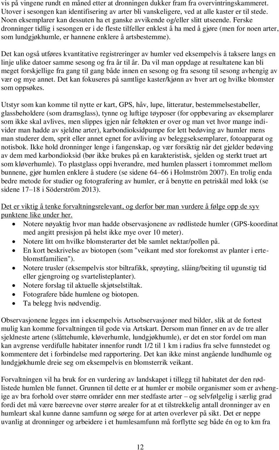 Ferske dronninger tidlig i sesongen er i de fleste tilfeller enklest å ha med å gjøre (men for noen arter, som lundgjøkhumle, er hannene enklere å artsbestemme).