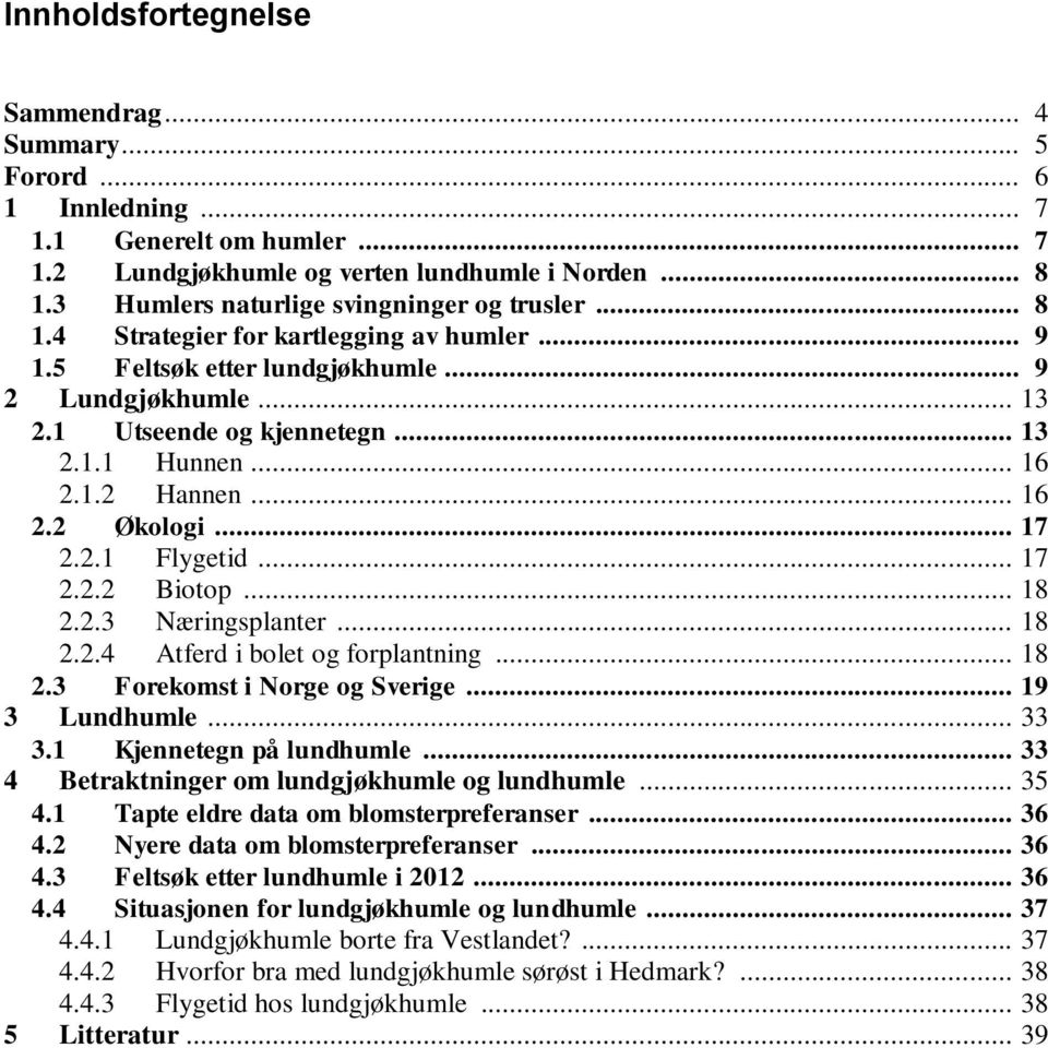 .. 16 2.1.2 Hannen... 16 2.2 Økologi... 17 2.2.1 Flygetid... 17 2.2.2 Biotop... 18 2.2.3 Næringsplanter... 18 2.2.4 Atferd i bolet og forplantning... 18 2.3 Forekomst i Norge og Sverige.