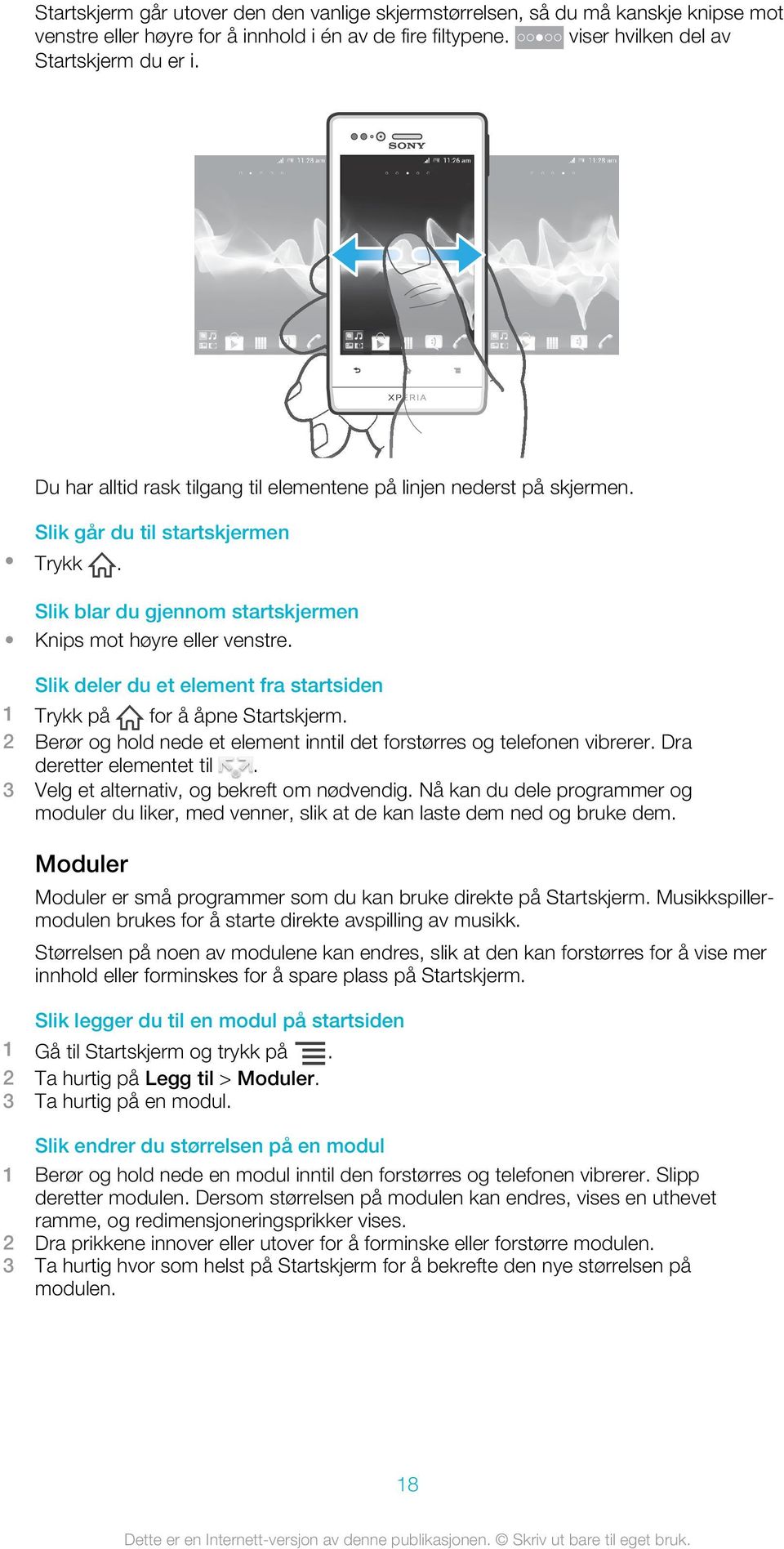 Slik deler du et element fra startsiden 1 Trykk på for å åpne Startskjerm. 2 Berør og hold nede et element inntil det forstørres og telefonen vibrerer. Dra deretter elementet til.