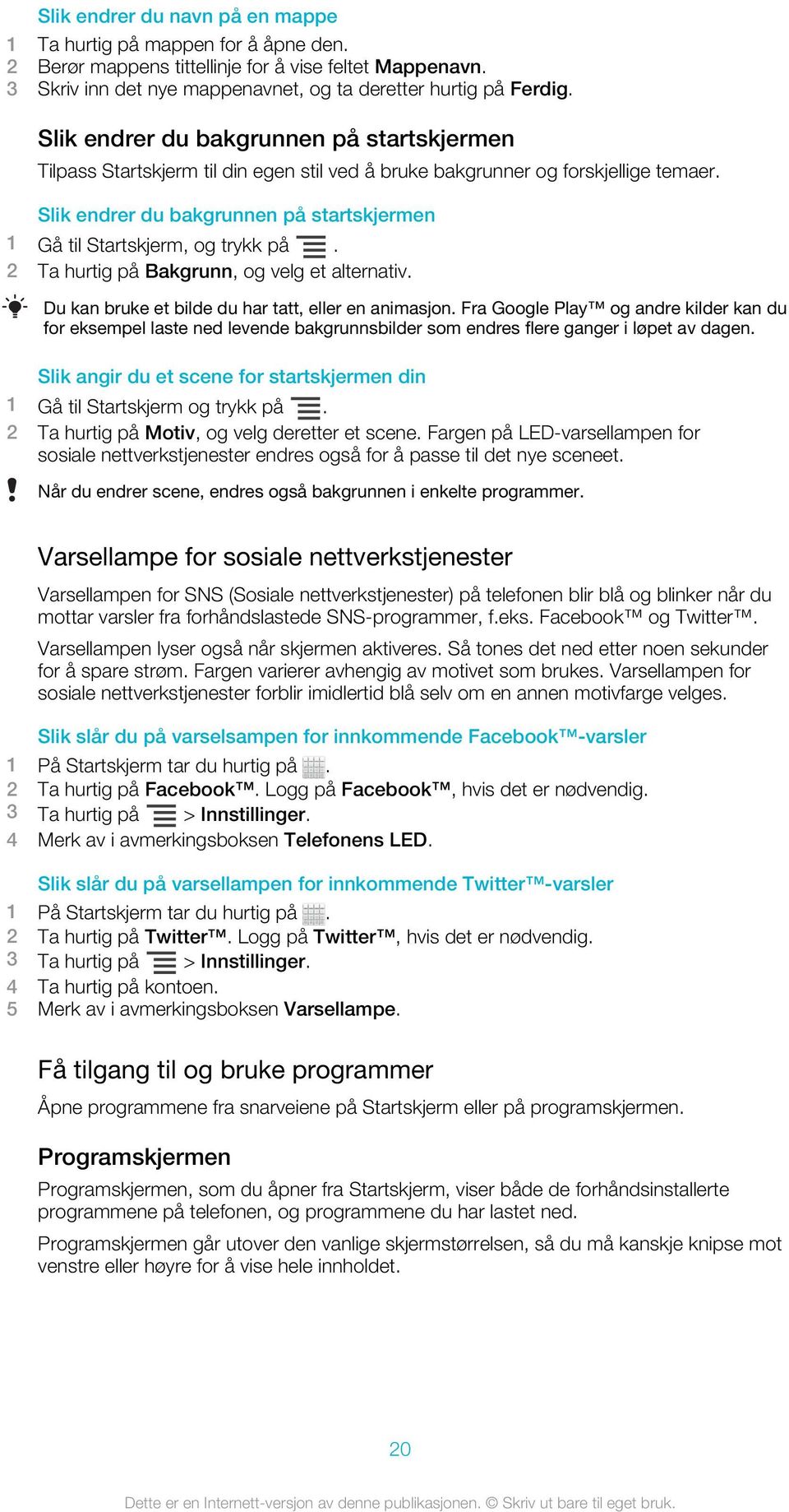 Slik endrer du bakgrunnen på startskjermen 1 Gå til Startskjerm, og trykk på. 2 Ta hurtig på Bakgrunn, og velg et alternativ. Du kan bruke et bilde du har tatt, eller en animasjon.