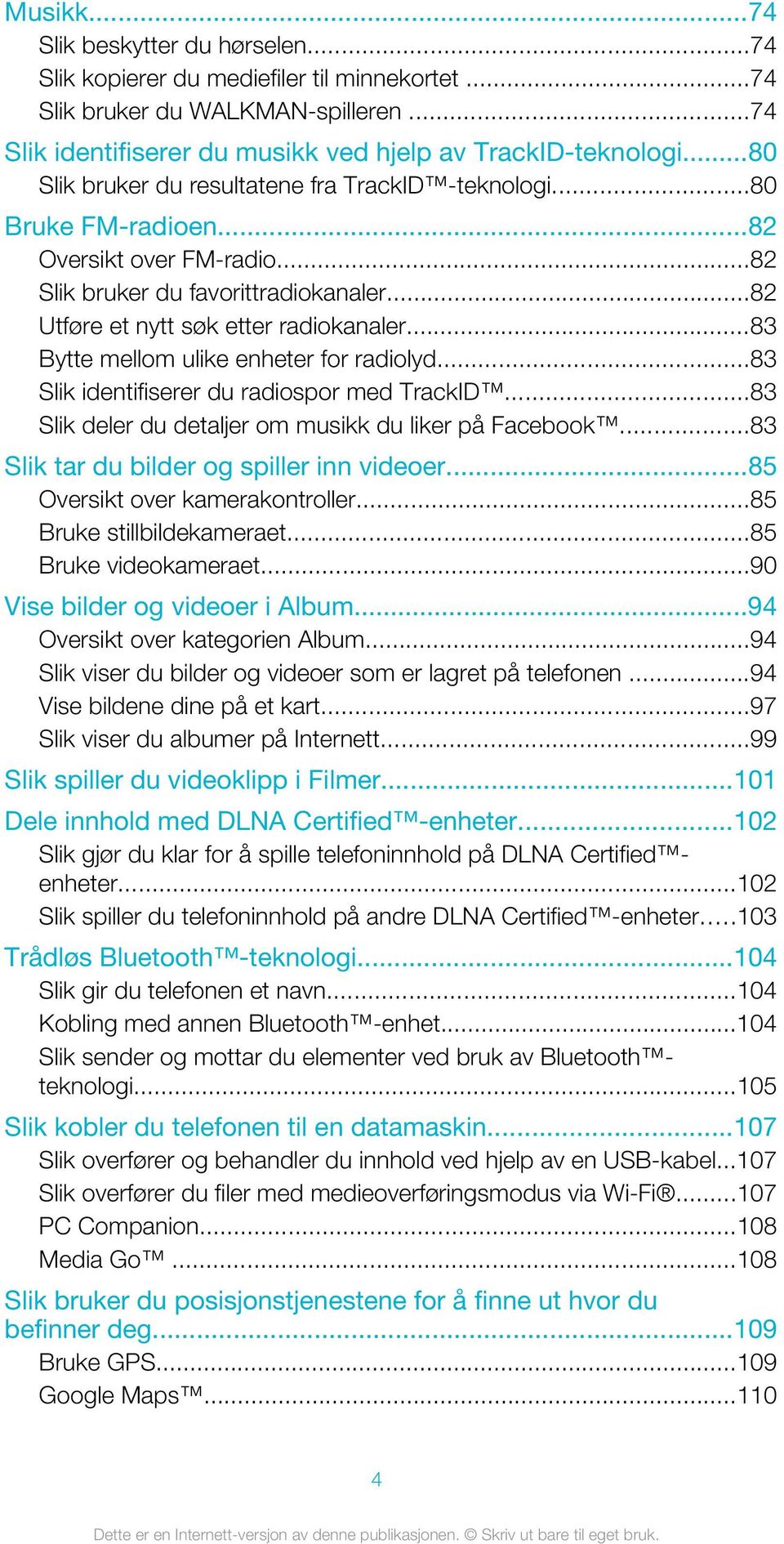 ..83 Bytte mellom ulike enheter for radiolyd...83 Slik identifiserer du radiospor med TrackID...83 Slik deler du detaljer om musikk du liker på Facebook...83 Slik tar du bilder og spiller inn videoer.