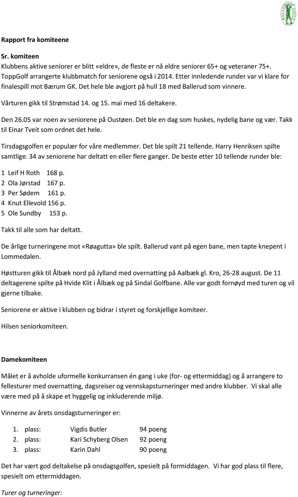 05 var noen av seniorene på Oustøen. Det ble en dag som huskes, nydelig bane og vær. Takk til Einar Tveit som ordnet det hele. Tirsdagsgolfen er populær for våre medlemmer. Det ble spilt 21 tellende.