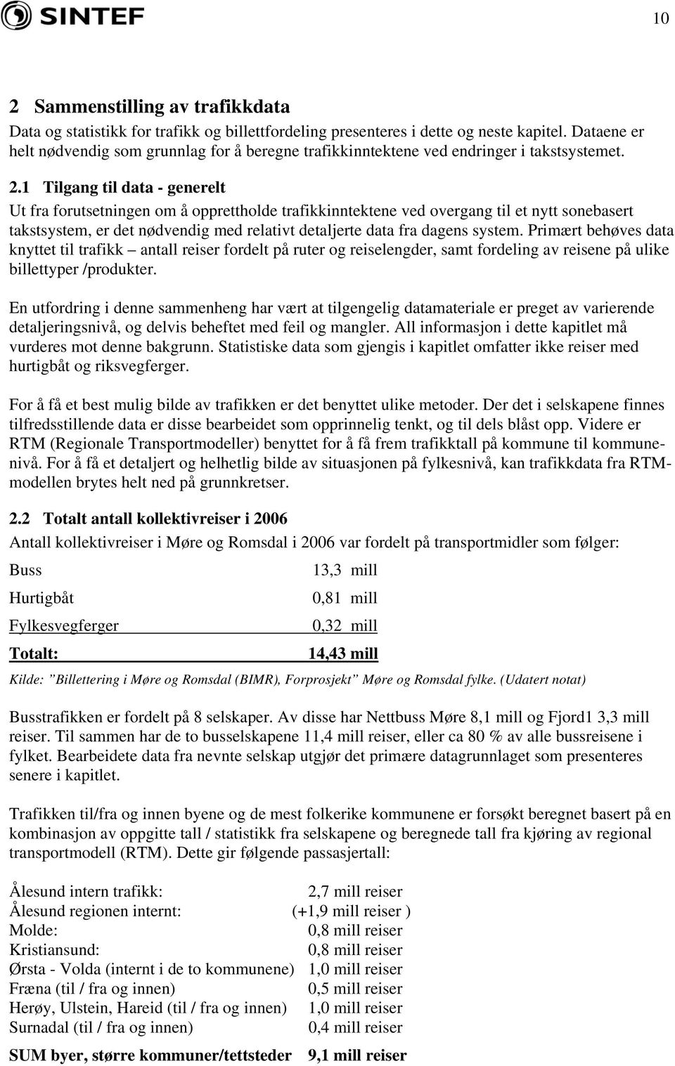 1 Tilgang til data - generelt Ut fra forutsetningen om å opprettholde trafikkinntektene ved overgang til et nytt sonebasert takstsystem, er det nødvendig med relativt detaljerte data fra dagens