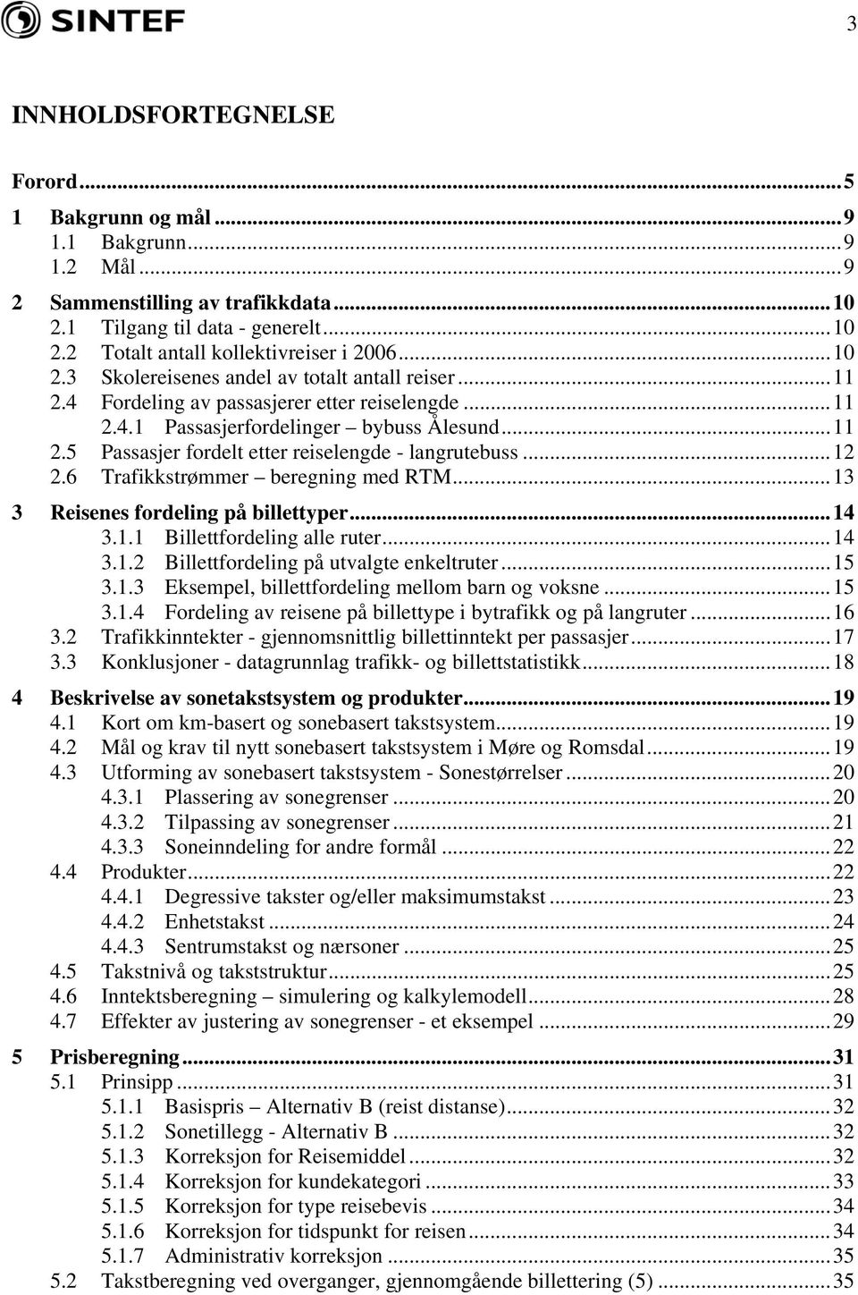 ..12 2.6 Trafikkstrømmer beregning med RTM...13 3 Reisenes fordeling på billettyper...14 3.1.1 Billettfordeling alle ruter...14 3.1.2 Billettfordeling på utvalgte enkeltruter...15 3.1.3 Eksempel, billettfordeling mellom barn og voksne.